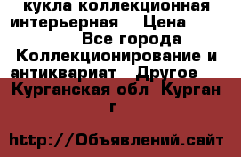 кукла коллекционная интерьерная  › Цена ­ 30 000 - Все города Коллекционирование и антиквариат » Другое   . Курганская обл.,Курган г.